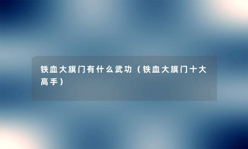 铁血大旗门有什么武功（铁血大旗门一些高手）