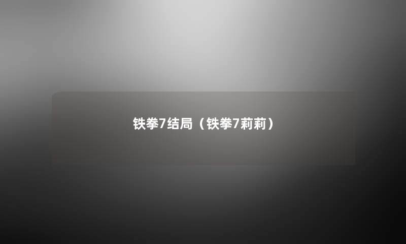 铁拳7结局(铁拳7莉莉) 铁拳7结局(铁拳7莉莉)