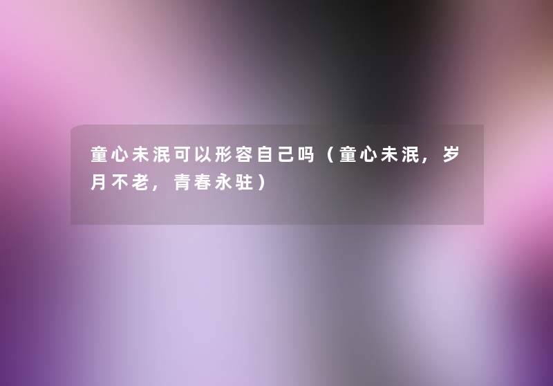 童心未泯可以形容自己吗(童心未泯,岁月不老,青春永驻) 童心未泯可以形容自己吗(童心未泯,岁月不老,青春永驻)
