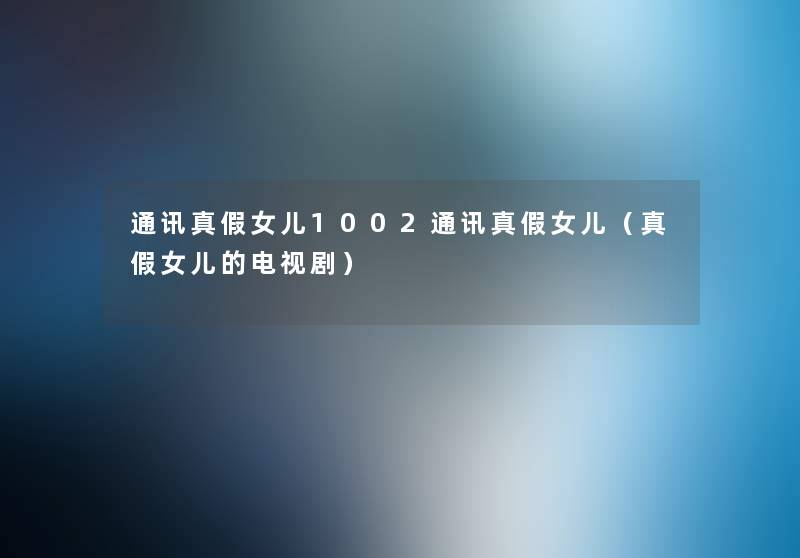 通讯真假女儿1002通讯真假女儿（真假女儿的电视剧）