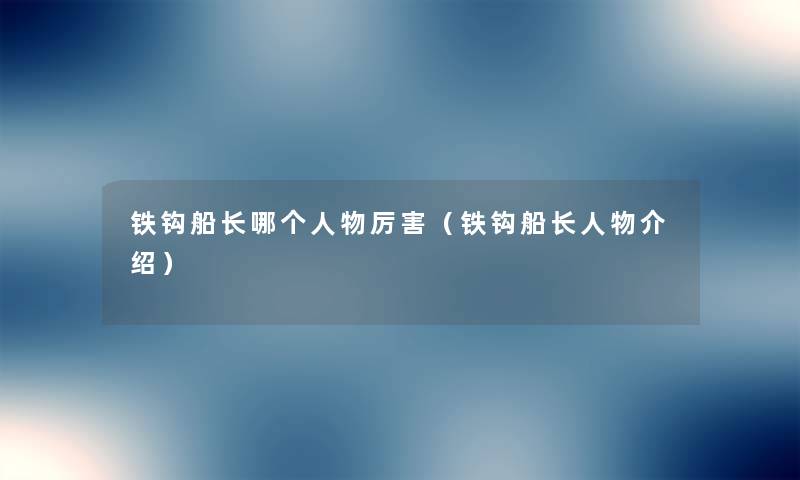 铁钩船长哪个人物厉害（铁钩船长人物介绍）