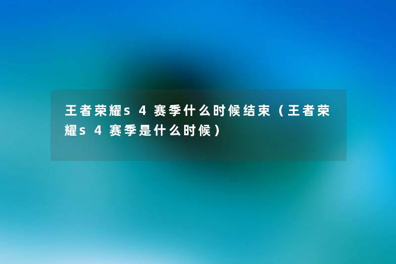 王者荣耀s4赛季什么时候结束(王者荣耀s4赛季是什么时候) 王者荣耀s4赛季什么时候结束(王者荣耀s4赛季是什么时候)