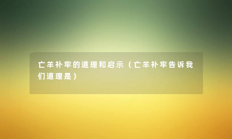 亡羊补牢的道理和启示（亡羊补牢告诉我们道理是）