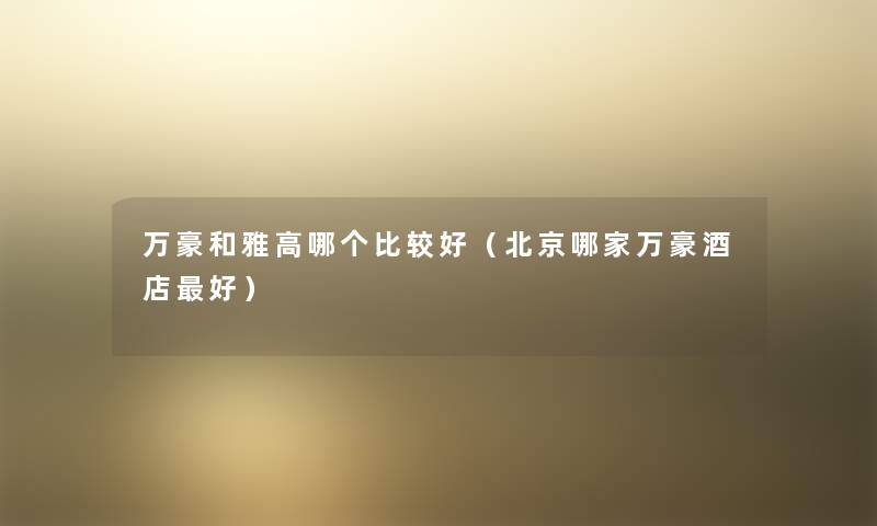 万豪和雅高哪个比较好(北京哪家万豪酒店好) 万豪和雅高哪个比较好(北京哪家万豪酒店好)
