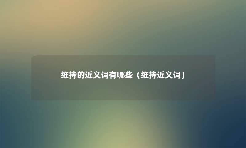 维持的近义词有哪些(维持近义词) 维持的近义词有哪些(维持近义词)