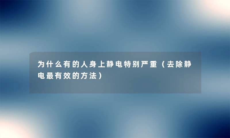 为什么有的人身上静电特别严重（去除静电有效的方法）