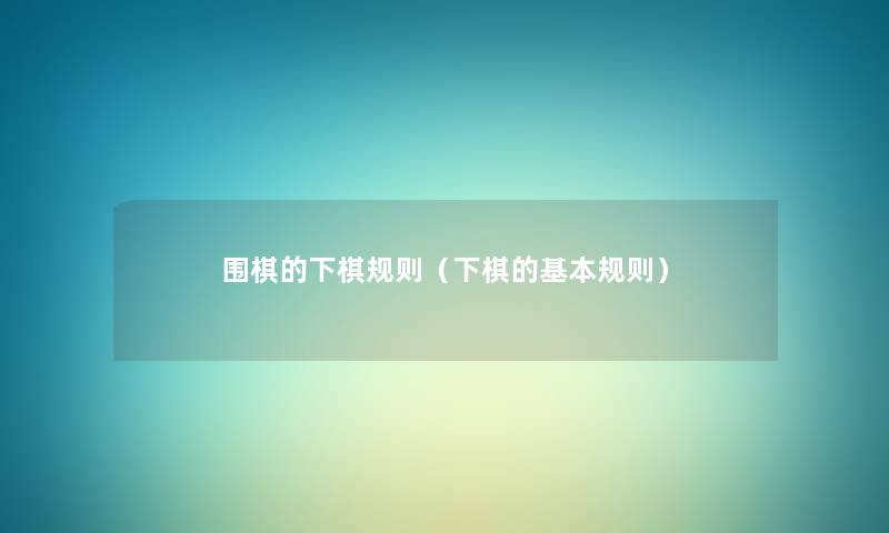 围棋的下棋规则（下棋的基本规则）