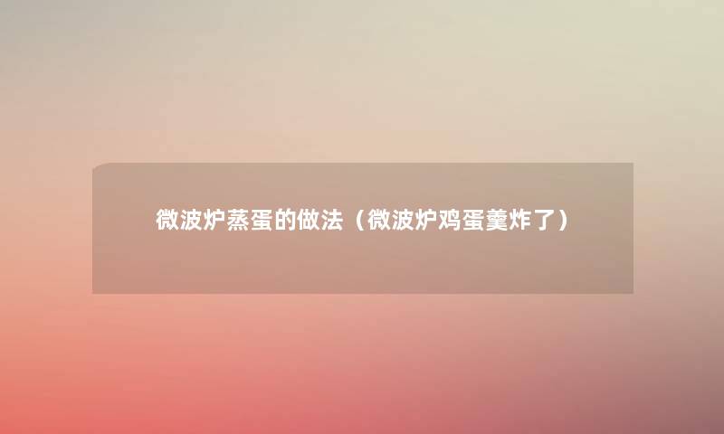微波炉蒸蛋的做法（微波炉鸡蛋羹炸了）