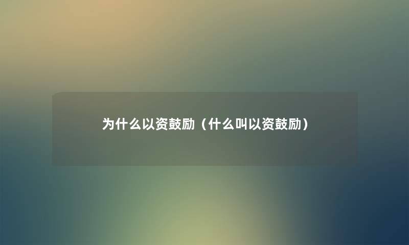 为什么以资鼓励(什么叫以资鼓励) 为什么以资鼓励(什么叫以资鼓励)