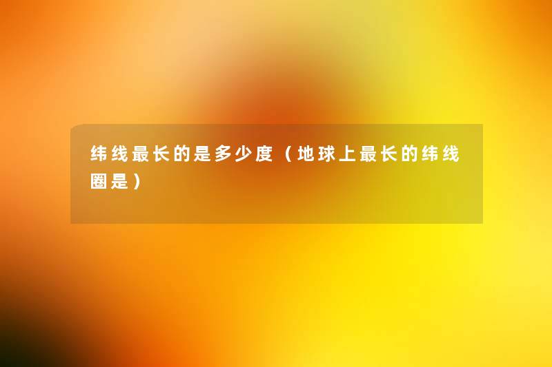 纬线长的是多少度（地球上长的纬线圈是）