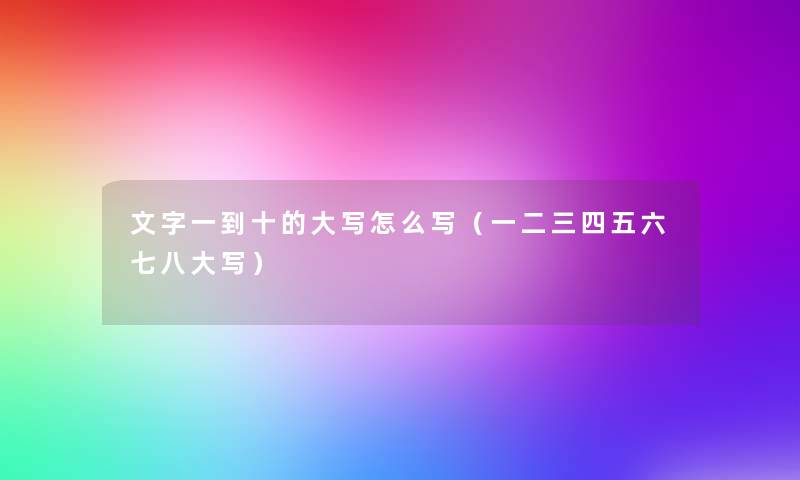 文字一到十的大写怎么写(一二三四五六七八大写) 文字一到十的大写怎么写(一二三四五六七八大写)