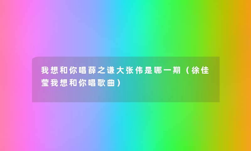 我想和你唱薛之谦大张伟是哪一期（徐佳莹我想和你唱歌曲）