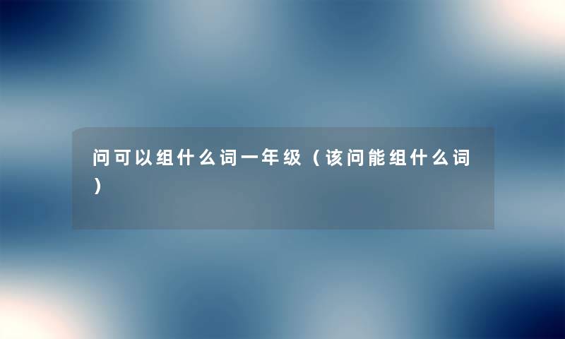 问可以组什么词一年级（该问能组什么词）