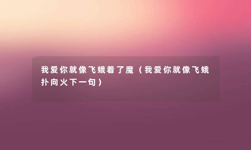 我爱你就像飞蛾着了魔（我爱你就像飞蛾扑向火下一句）