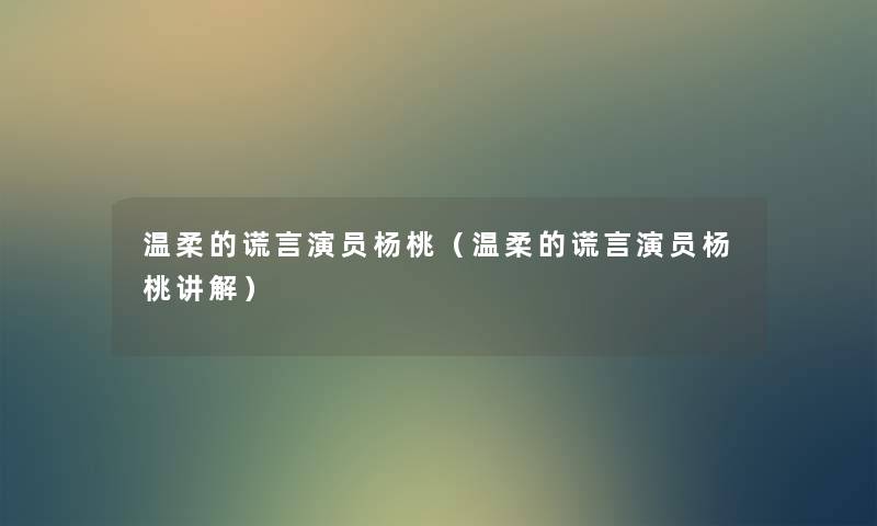 温柔的谎言演员杨桃（温柔的谎言演员杨桃讲解）