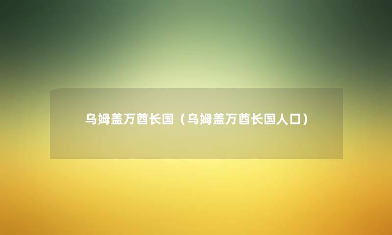 乌姆盖万酋长国(乌姆盖万酋长国人口) 乌姆盖万酋长国(乌姆盖万酋长国人口)