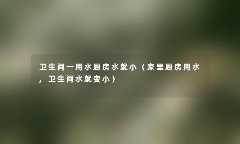 卫生间一用水厨房水就小(家里厨房用水,卫生间水就变小) 卫生间一用水厨房水就小(家里厨房用水,卫生间水就变小)