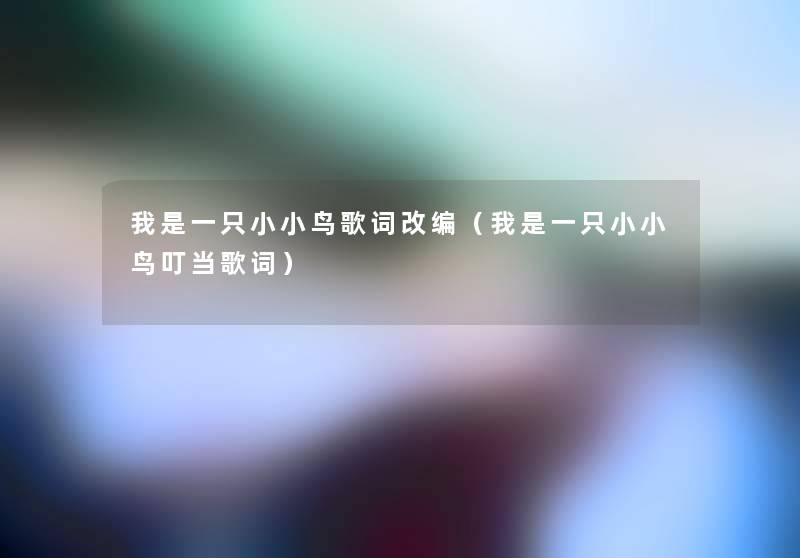 我是一只小小鸟歌词改编(我是一只小小鸟叮当歌词) 我是一只小小鸟歌词改编(我是一只小小鸟叮当歌词)