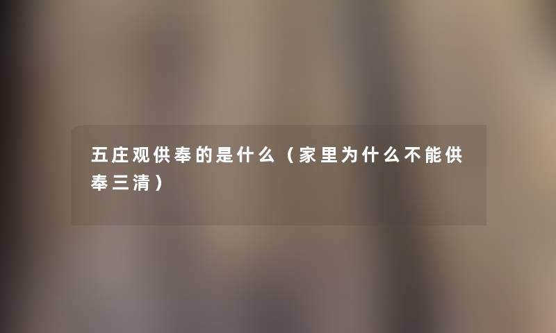 五庄观供奉的是什么(家里为什么不能供奉三清) 五庄观供奉的是什么(家里为什么不能供奉三清)