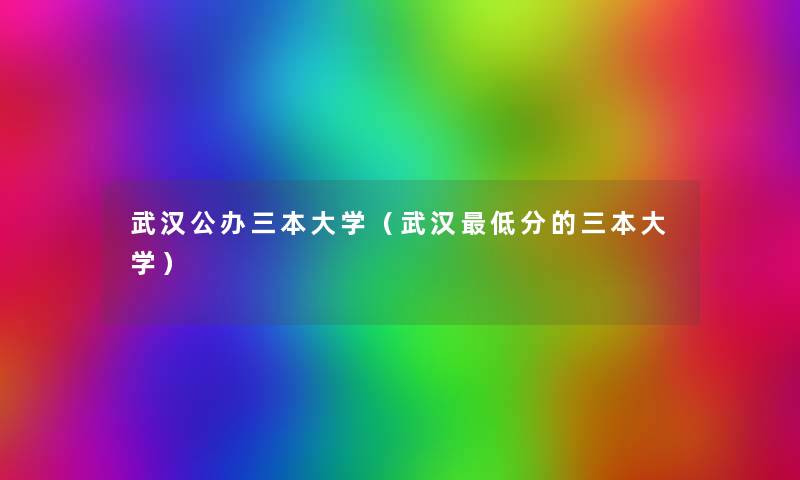 武汉公办三本大学(武汉低分的三本大学) 武汉公办三本大学(武汉低分的三本大学)