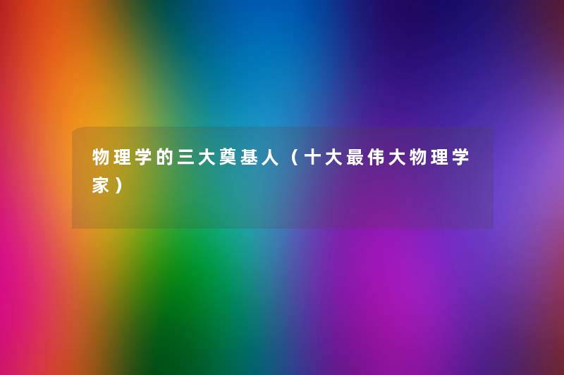 物理学的三大奠基人（一些伟大物理学家）