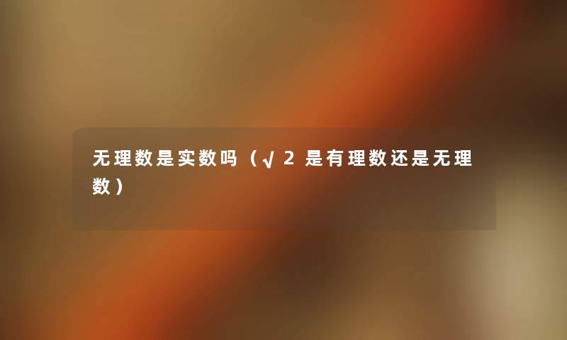 无理数是实数吗(√2是有理数还是无理数) 无理数是实数吗(√2是有理数还是无理数)