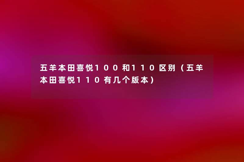 五羊本田喜悦100和110区别(五羊本田喜悦110有几个版本) 五羊本田喜悦100和110区别(五羊本田喜悦110有几个版本)