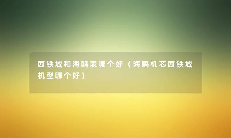 西铁城和海鸥表哪个好(海鸥机芯西铁城机型哪个好) 西铁城和海鸥表哪个好(海鸥机芯西铁城机型哪个好)