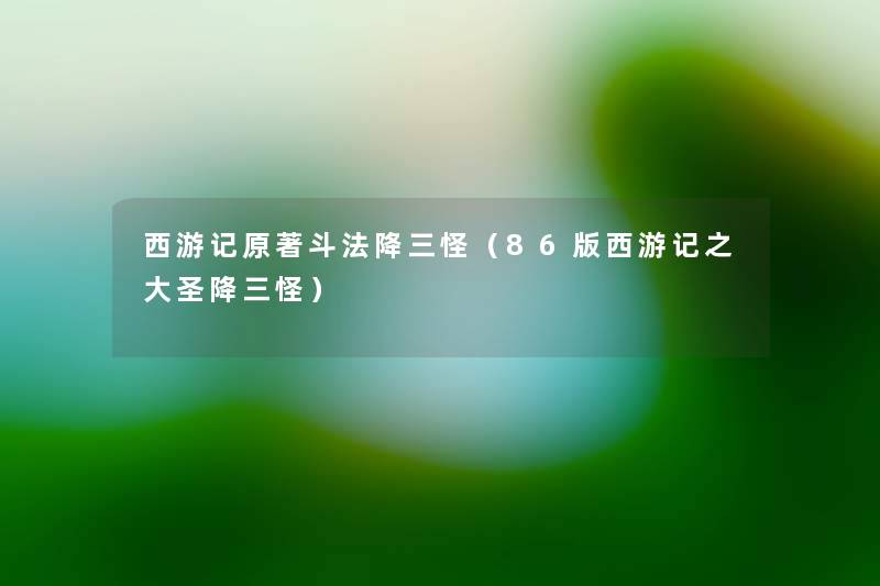 西游记原著斗法降三怪(86版西游记之大圣降三怪) 西游记原著斗法降三怪(86版西游记之大圣降三怪)