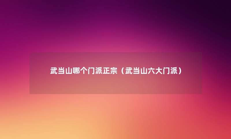 武当山哪个门派正宗(武当山六大门派) 武当山哪个门派正宗(武当山六大门派)