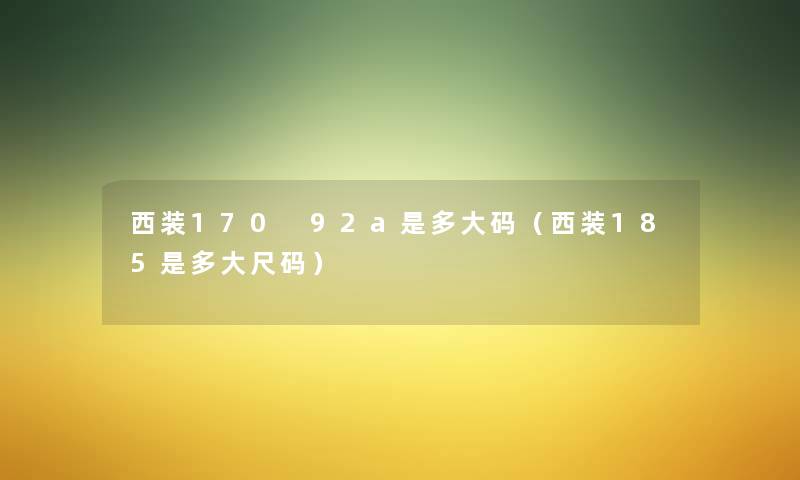 西装170 92a是多大码(西装185是多大尺码) 西装170 92a是多大码(西装185是多大尺码)