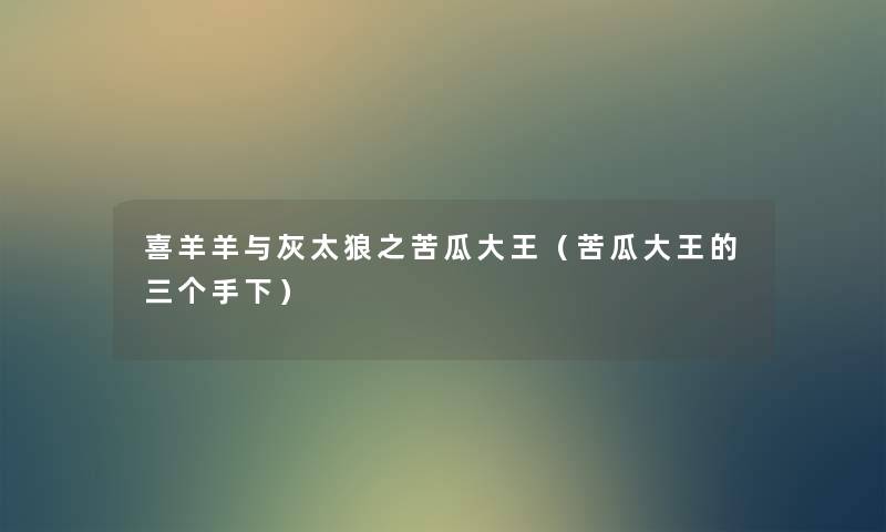 喜羊羊与灰太狼之苦瓜大王(苦瓜大王的三个手下) 喜羊羊与灰太狼之苦瓜大王(苦瓜大王的三个手下)