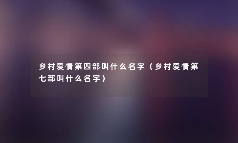 乡村爱情第四部叫什么名字(乡村爱情第七部叫什么名字) 乡村爱情第四部叫什么名字(乡村爱情第七部叫什么名字)
