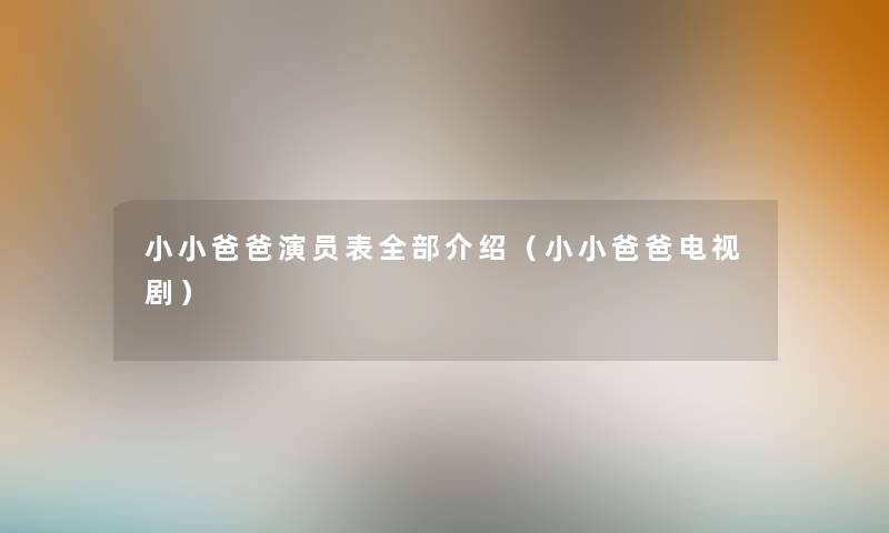 小小爸爸演员表整理的介绍(小小爸爸电视剧) 小小爸爸演员表整理的介绍(小小爸爸电视剧)