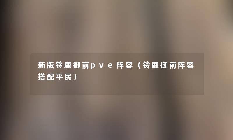新版铃鹿御前pve阵容(铃鹿御前阵容搭配平民) 新版铃鹿御前pve阵容(铃鹿御前阵容搭配平民)