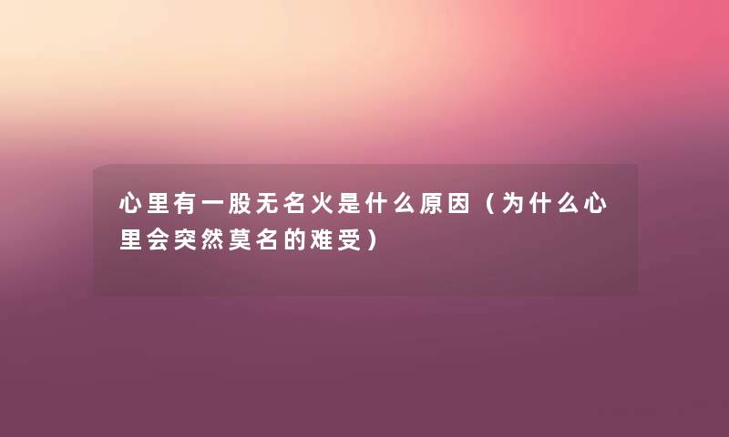 心里有一股无名火是什么原因(为什么心里会突然莫名的难受) 心里有一股无名火是什么原因(为什么心里会突然莫名的难受)