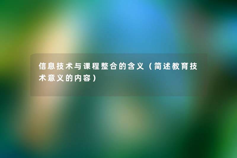 信息技术与课程整合的含义(教育技术意义的内容) 信息技术与课程整合的含义(教育技术意义的内容)