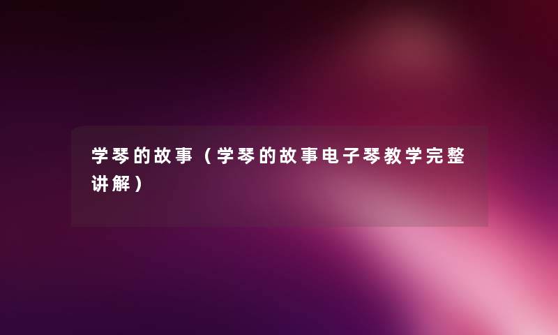学琴的故事(学琴的故事电子琴教学完整讲解) 学琴的故事(学琴的故事电子琴教学完整讲解)