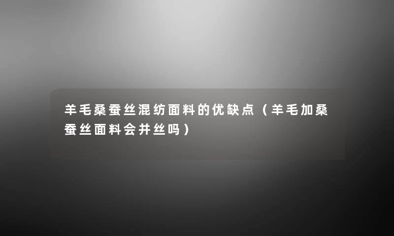 羊毛桑蚕丝混纺面料的优缺点(羊毛加桑蚕丝面料会并丝吗) 羊毛桑蚕丝混纺面料的优缺点(羊毛加桑蚕丝面料会并丝吗)