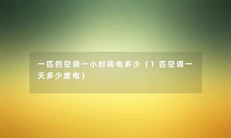 一匹的空调一小时耗电多少(1匹空调一天多少度电) 一匹的空调一小时耗电多少(1匹空调一天多少度电)