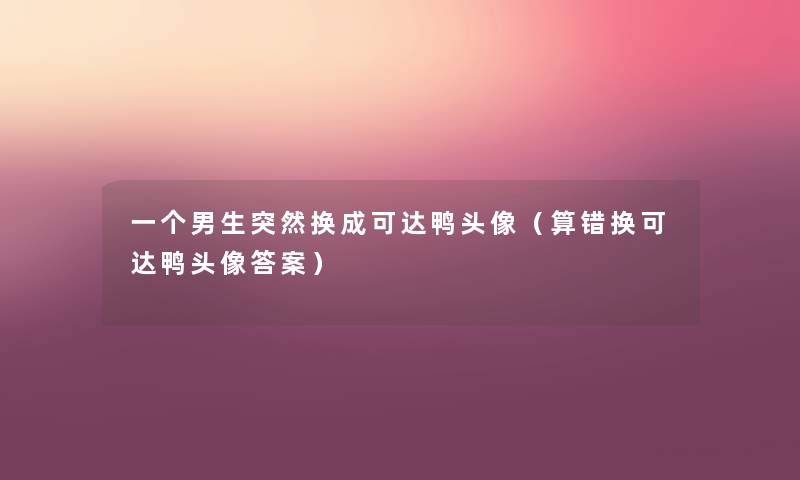 一个男生突然换成可达鸭头像(算错换可达鸭头像答案) 一个男生突然换成可达鸭头像(算错换可达鸭头像答案)