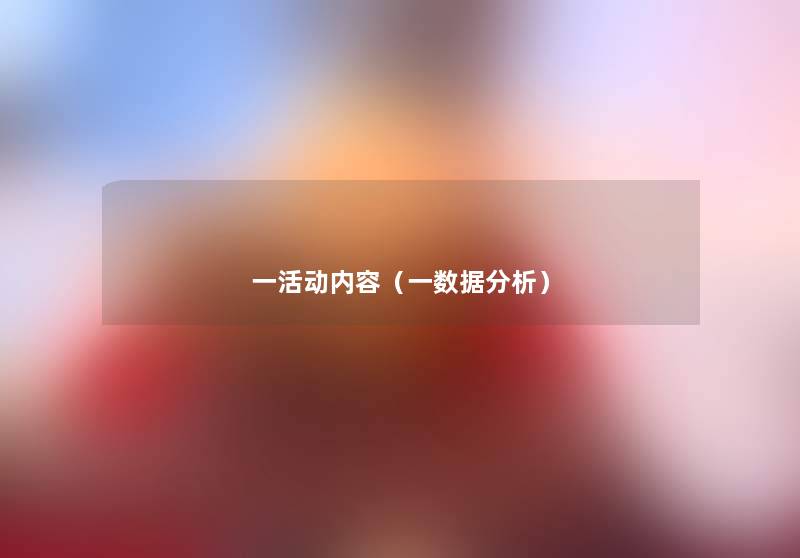 一活动内容(一数据要说) 一活动内容(一数据要说)