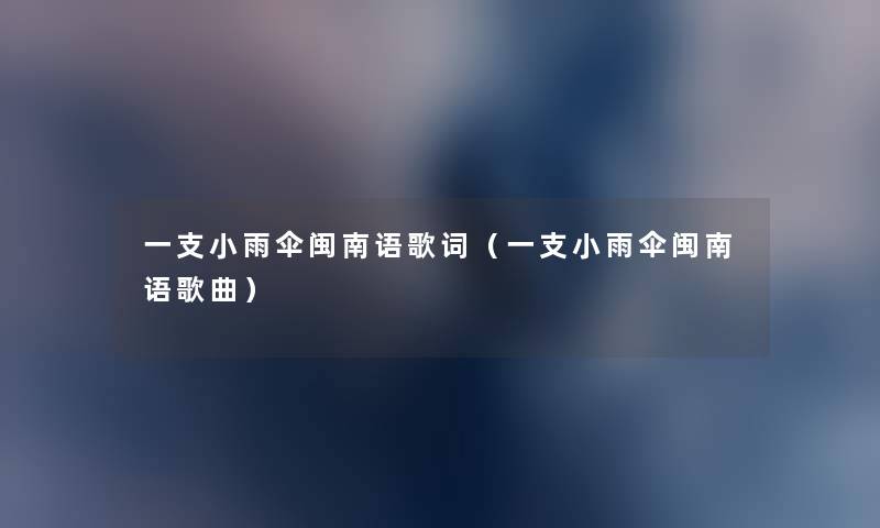 一支小雨伞闽南语歌词(一支小雨伞闽南语歌曲) 一支小雨伞闽南语歌词(一支小雨伞闽南语歌曲)