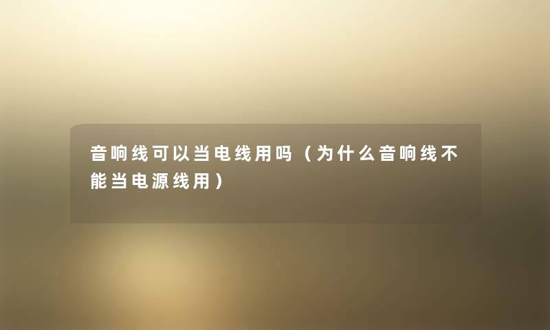 音响线可以当电线用吗(为什么音响线不能当电源线用) 音响线可以当电线用吗(为什么音响线不能当电源线用)