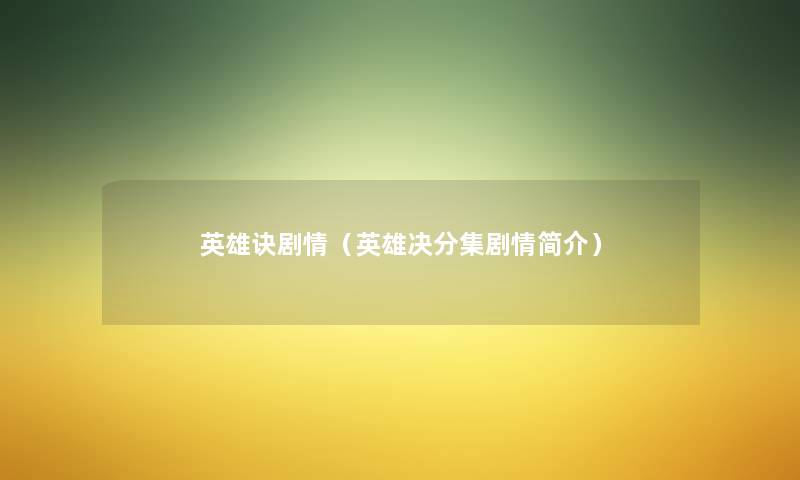 英雄诀剧情(英雄决分集剧情简介) 英雄诀剧情(英雄决分集剧情简介)
