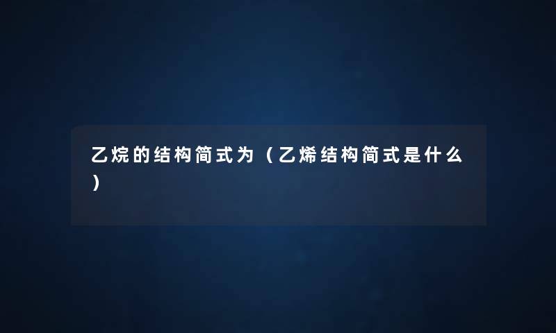 乙烷的结构简式为(乙烯结构简式是什么) 乙烷的结构简式为(乙烯结构简式是什么)