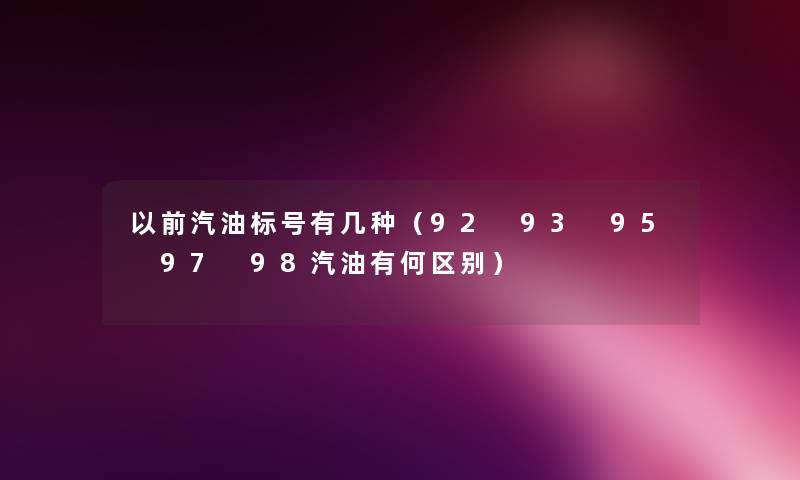 以前汽油标号有几种（92 93 95 97 98汽油有何区别）
