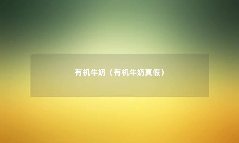 有机牛奶(有机牛奶真假) 有机牛奶(有机牛奶真假)