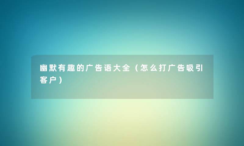 幽默有趣的广告语大全（怎么打广告吸引客户）