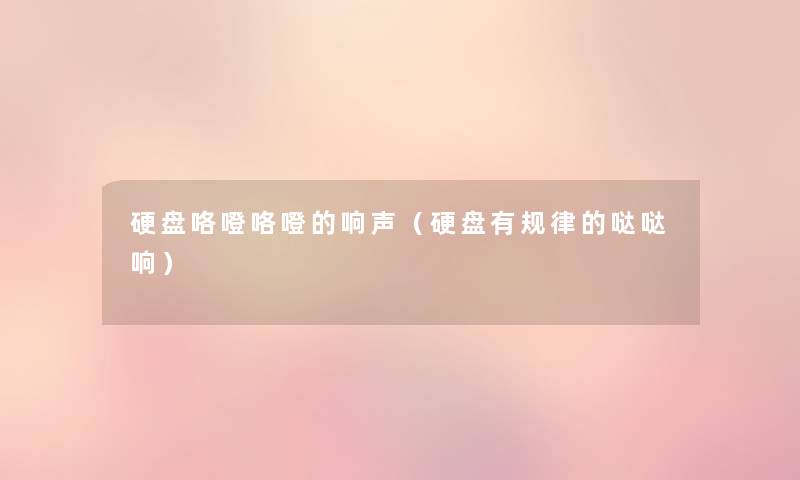 硬盘咯噔咯噔的响声(硬盘有规律的哒哒响) 硬盘咯噔咯噔的响声(硬盘有规律的哒哒响)